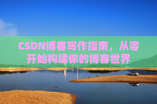 CSDN博客写作指南，从零开始构建你的博客世界